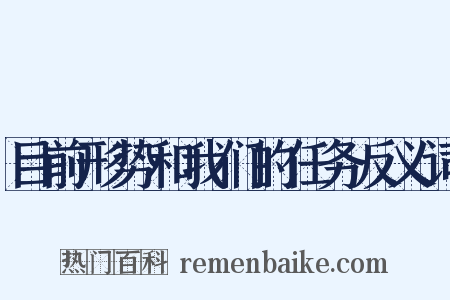 目前形势和我们的任务反义词是什么意思的图片